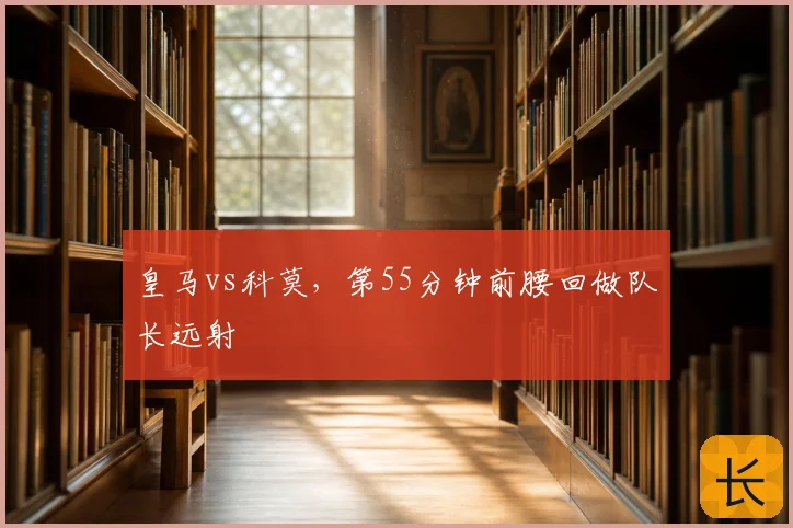 皇马vs科莫，第55分钟前腰回做队长远射