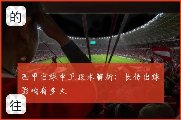西甲出球中卫技术解析：长传出球影响有多大
