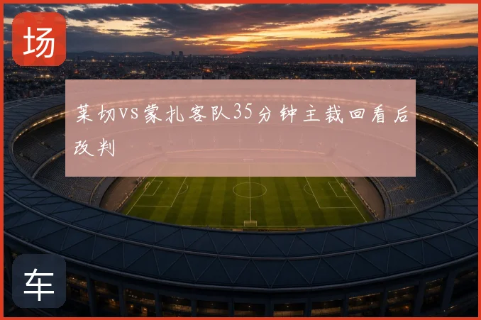 莱切vs蒙扎客队35分钟主裁回看后改判