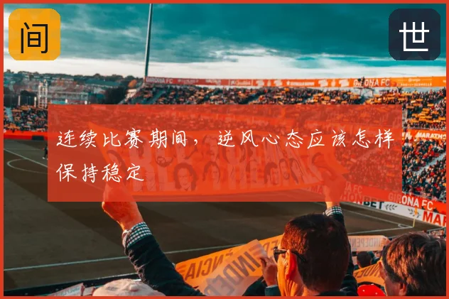 连续比赛期间，逆风心态应该怎样保持稳定