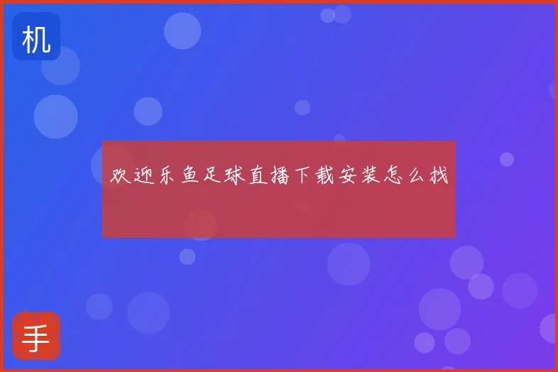 欢迎乐鱼足球直播下载安装怎么找