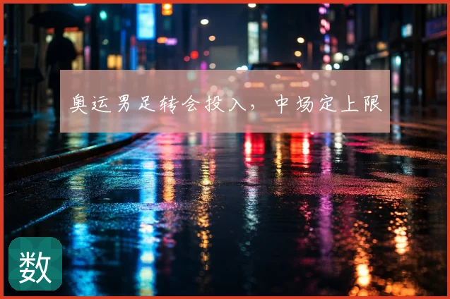 奥运男足转会投入，中场定上限