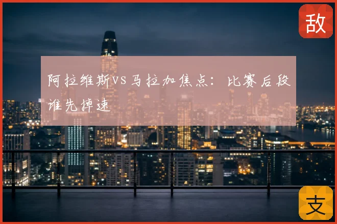 阿拉维斯vs马拉加焦点：比赛后段谁先掉速