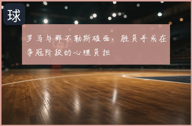 罗马与那不勒斯碰面，胜负手或在争冠阶段的心理负担
