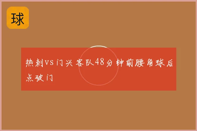 热刺vs门兴客队48分钟前腰角球后点破门