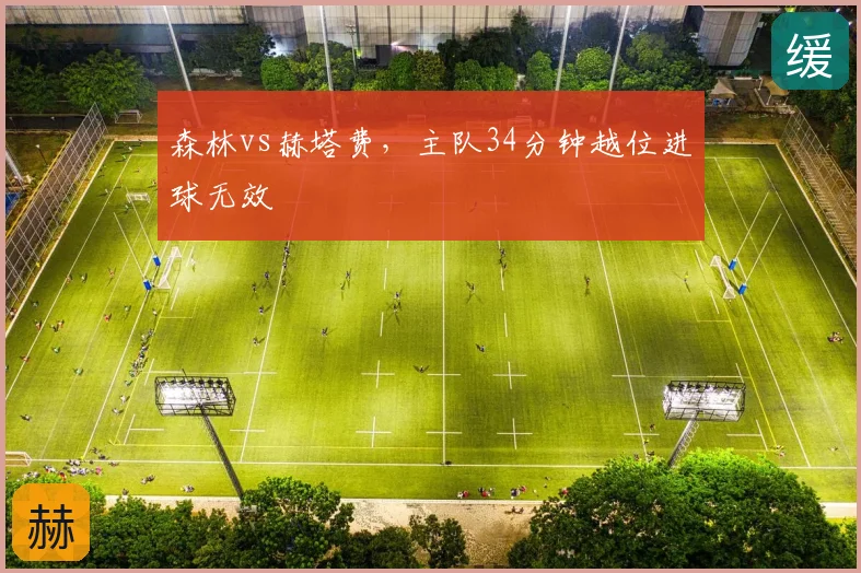 森林vs赫塔费，主队34分钟越位进球无效