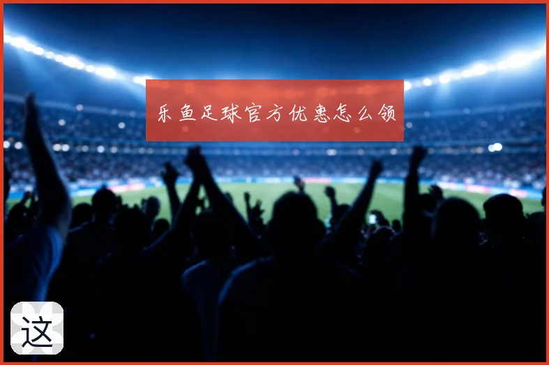 乐鱼足球官方优惠怎么领
