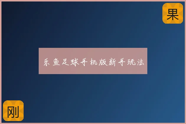 乐鱼足球手机版新手玩法